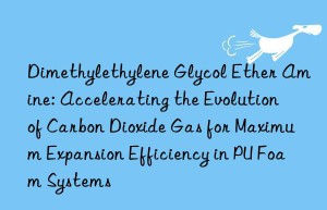 Dimethylethylene Glycol Ether Amine: Accelerating the Evolution of Carbon Dioxide Gas for Maximum Expansion Efficiency in PU Foam Systems