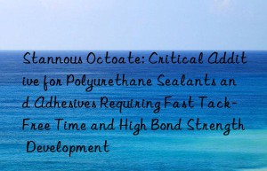 Stannous Octoate: Critical Additive for Polyurethane Sealants and Adhesives Requiring Fast Tack-Free Time and High Bond Strength Development