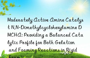 Moderately Active Amine Catalyst N,N-Dimethylcyclohexylamine DMCHA: Providing a Balanced Catalytic Profile for Both Gelation and Foaming Reactions in Rigid Foam