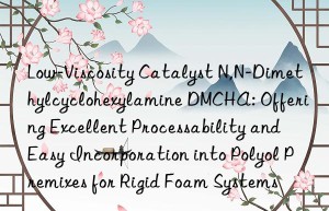 Low-Viscosity Catalyst N,N-Dimethylcyclohexylamine DMCHA: Offering Excellent Processability and Easy Incorporation into Polyol Premixes for Rigid Foam Systems