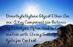 Dimethylethylene Glycol Ether Amine: A Key Component for Balancing Catalysis, Often Used in Combination with Strong Gelling Catalysts for Control