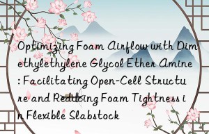 Optimizing Foam Airflow with Dimethylethylene Glycol Ether Amine: Facilitating Open-Cell Structure and Reducing Foam Tightness in Flexible Slabstock