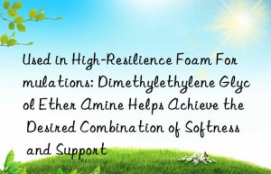 Used in High-Resilience Foam Formulations: Dimethylethylene Glycol Ether Amine Helps Achieve the Desired Combination of Softness and Support