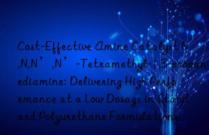 Cost-Effective Amine Catalyst N,N,N’,N’-Tetramethyl-1,3-propanediamine: Delivering High Performance at a Low Dosage in Standard Polyurethane Formulations