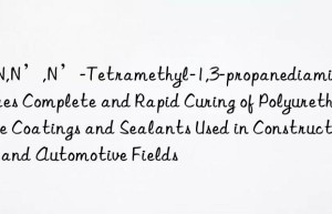 N,N,N’,N’-Tetramethyl-1,3-propanediamine: Ensures Complete and Rapid Curing of Polyurethane Coatings and Sealants Used in Construction and Automotive Fields