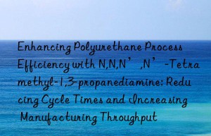 Enhancing Polyurethane Process Efficiency with N,N,N’,N’-Tetramethyl-1,3-propanediamine: Reducing Cycle Times and Increasing Manufacturing Throughput