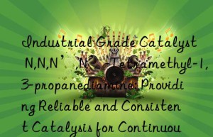 Industrial Grade Catalyst N,N,N’,N’-Tetramethyl-1,3-propanediamine: Providing Reliable and Consistent Catalysis for Continuous Slabstock Operations